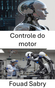 Title: Controle do motor: Avanços em sistemas de precisão e adaptativos para desempenho robótico, Author: Fouad Sabry