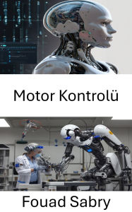 Title: Motor Kontrolü: Robotik performans için hassas ve uyarlanabilir sistemlerdeki gelismeler, Author: Fouad Sabry