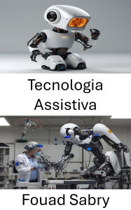 Title: Tecnologia Assistiva: Melhorando vidas por meio da robótica e da inovação, Author: Fouad Sabry
