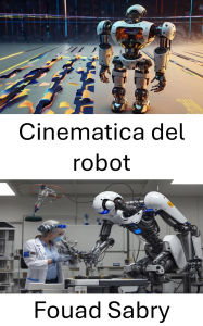 Title: Cinematica del robot: Comprensione del movimento e del controllo nei sistemi robotici, Author: Fouad Sabry