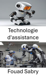 Title: Technologie d'assistance: Améliorer la vie grâce à la robotique et à l'innovation, Author: Fouad Sabry