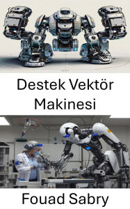 Title: Destek Vektör Makinesi: Akilli Robotik için Makine Ögrenme Algoritmalarinin Gelistirilmesi, Author: Fouad Sabry