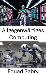 Title: Allgegenwärtiges Computing: Erkundung intelligenter Systeme und Netzwerke für eine nahtlose Integration, Author: Fouad Sabry