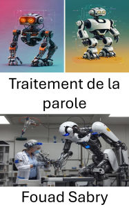 Title: Traitement de la parole: Progrès dans la communication et l'interaction entre l'homme et le robot, Author: Fouad Sabry
