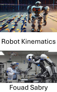 Title: Robot Kinematics: Understanding Motion and Control in Robotic Systems, Author: Fouad Sabry