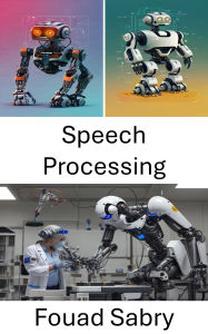 Title: Speech Processing: Advances in Human Robot Communication and Interaction, Author: Fouad Sabry