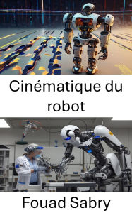 Title: Cinématique du robot: Comprendre le mouvement et le contrôle dans les systèmes robotiques, Author: Fouad Sabry