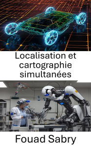 Title: Localisation et cartographie simultanées: Techniques de navigation et de cartographie pour les systèmes autonomes, Author: Fouad Sabry