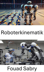 Title: Roboterkinematik: Bewegung und Steuerung in Robotersystemen verstehen, Author: Fouad Sabry