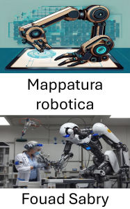 Title: Mappatura robotica: Tecniche e strategie per orientarsi nel futuro dei sistemi autonomi, Author: Fouad Sabry
