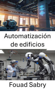 Title: Automatización de edificios: Sistemas inteligentes para la gestión eficiente de infraestructuras, Author: Fouad Sabry