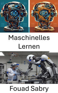 Title: Maschinelles Lernen: Innovative Algorithmen und intelligente Systeme für die Robotik, Author: Fouad Sabry