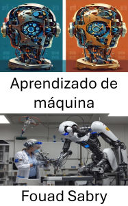 Title: Aprendizado de máquina: Algoritmos inovadores e sistemas inteligentes para robótica, Author: Fouad Sabry