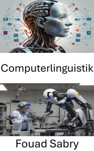 Title: Computerlinguistik: Sprachmodelle und künstliche Intelligenz in Robotersystemen, Author: Fouad Sabry