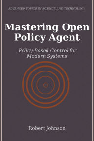 Title: Mastering Open Policy Agent: Policy-Based Control for Modern Systems, Author: Robert Johnson