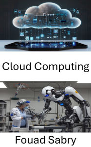 Title: Cloud Computing: Améliorer la robotique grâce au traitement distribué des données et à l'infrastructure virtuelle, Author: Fouad Sabry