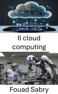 Title: Il cloud computing: Migliorare la robotica attraverso l'elaborazione distribuita dei dati e l'infrastruttura virtuale, Author: Fouad Sabry