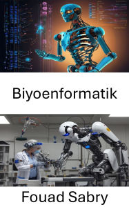 Title: Biyoenformatik: Gelismis Robotik Sistemler için Biyolojik Verilerle Hesaplamali Tekniklerin Entegre Edilmesi, Author: Fouad Sabry