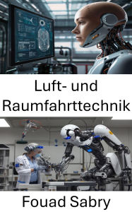 Title: Luft- und Raumfahrttechnik: Fortschritte bei Flugsystemen und unbemannten Fahrzeugtechnologien, Author: Fouad Sabry