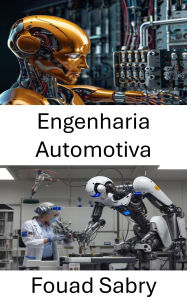 Title: Engenharia Automotiva: Avançando a mobilidade por meio da robótica e dos sistemas inteligentes, Author: Fouad Sabry