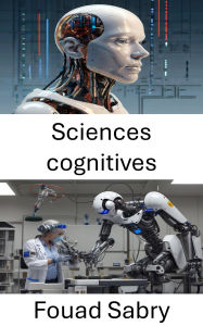 Title: Sciences cognitives: Comprendre la prise de décision humaine dans les systèmes artificiels, Author: Fouad Sabry