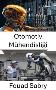 Title: Otomotiv Mühendisligi: Robotik ve Akilli Sistemler Araciligiyla Hareketliligi Gelistirmek, Author: Fouad Sabry
