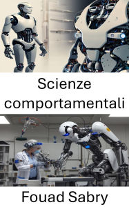 Title: Scienze comportamentali: Comprendere il processo decisionale e l'interazione umana nella robotica, Author: Fouad Sabry