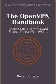Title: The OpenVPN Handbook: Secure Your Networks with Virtual Private Networking, Author: Robert Johnson