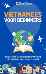 Title: Vietnamees voor beginners: Basiswoorden en -zinnen in 50 thema's om u te helpen de basis onder de knie te krijgen, Author: lingoXpress