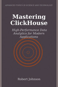 Title: Mastering ClickHouse: High-Performance Data Analytics for Modern Applications, Author: Robert Johnson