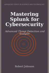 Title: Mastering Splunk for Cybersecurity: Advanced Threat Detection and Analysis, Author: Robert Johnson