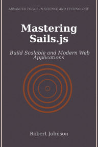 Title: Mastering Sails.js: Build Scalable and Modern Web Applications, Author: Robert Johnson