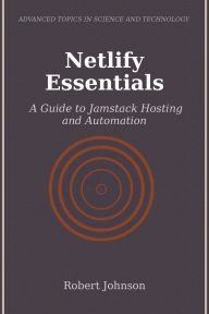 Title: Netlify Essentials: A Guide to Jamstack Hosting and Automation, Author: Robert Johnson