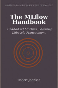 Title: The MLflow Handbook: End-to-End Machine Learning Lifecycle Management, Author: Robert Johnson