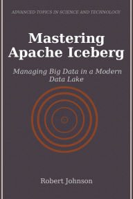 Title: Mastering Apache Iceberg: Managing Big Data in a Modern Data Lake, Author: Robert Johnson