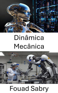 Title: Dinâmica Mecânica: Avançando o movimento e o controle robóticos por meio dos princípios de força e movimento, Author: Fouad Sabry