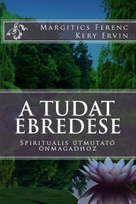 Title: A tudat ébredése: Spirituális útmutató önmagadhoz, Author: Kery Ervin