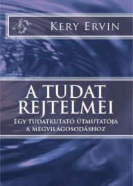 Title: A tudat rejtelmei: Egy tudatkutató útmutatója a megvilágosodáshoz, Author: Kery Ervin