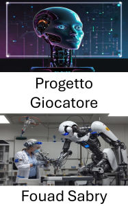 Title: Progetto Giocatore: Avanzamento dei sistemi intelligenti attraverso la robotica autonoma, Author: Fouad Sabry