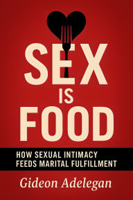 Title: Sex is Food: How Sexual Intimacy Feed Marital Fulfillment, Author: Gideon Adelegan