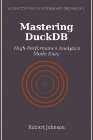 Title: Mastering DuckDB: High-Performance Analytics Made Easy, Author: Robert Johnson