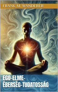 Title: Ego-elme-éberség-tudatosság, Author: Frank M. Wanderer