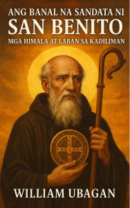 Title: Ang Banal na Sandata ni San Benito: Mga Himala at Laban sa Kasamaan, Author: William Ubagan