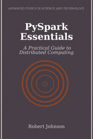 Title: PySpark Essentials: A Practical Guide to Distributed Computing, Author: Robert Johnson