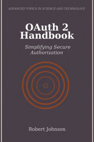 Title: OAuth 2 Handbook: Simplifying Secure Authorization, Author: Robert Johnson