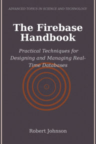 Title: The Firebase Handbook: Practical Techniques for Designing and Managing Real-Time Databases, Author: Robert Johnson