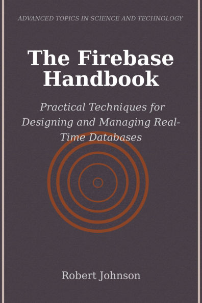 The Firebase Handbook: Practical Techniques for Designing and Managing Real-Time Databases