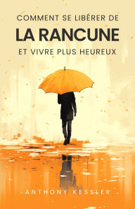 Title: Comment Se Libérer De La Rancune Et Vivre Plus Heureux, Author: Anthony Kessler