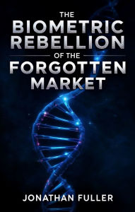 Title: The Biometric Rebellion of the Forgotten Market, Author: Jonathan Fuller