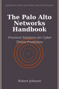 Title: The Palo Alto Networks Handbook: Practical Solutions for Cyber Threat Protection, Author: Robert Johnson